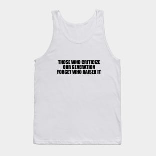 Those who criticize our generation forget who raised it Tank Top